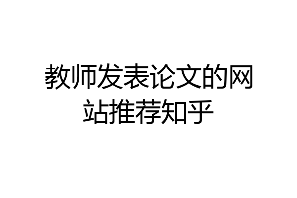 教师发表论文的网站推荐知乎