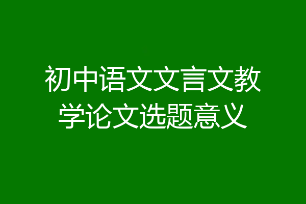 初中语文文言文教学论文选题意义