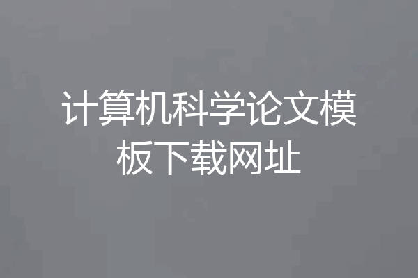 计算机科学论文模板下载网址