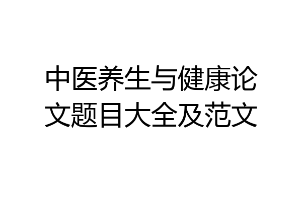 中医养生与健康论文题目大全及范文