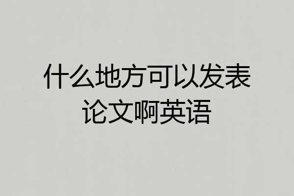 什么地方可以发表论文啊英语