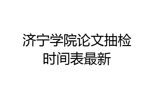 济宁学院论文抽检时间表最新