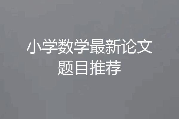 小学数学最新论文题目推荐
