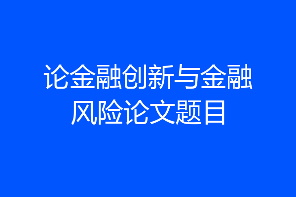 论金融创新与金融风险论文题目