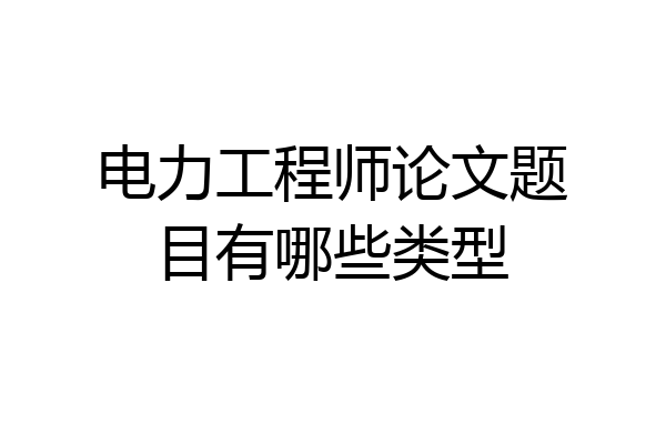 电力工程师论文题目有哪些类型