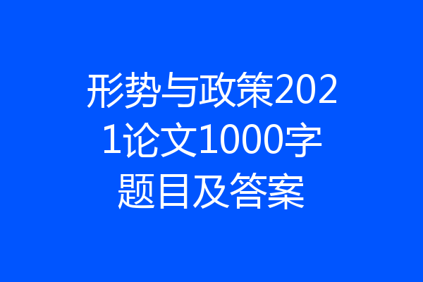 形势与政策2021论文1000字题目及答案