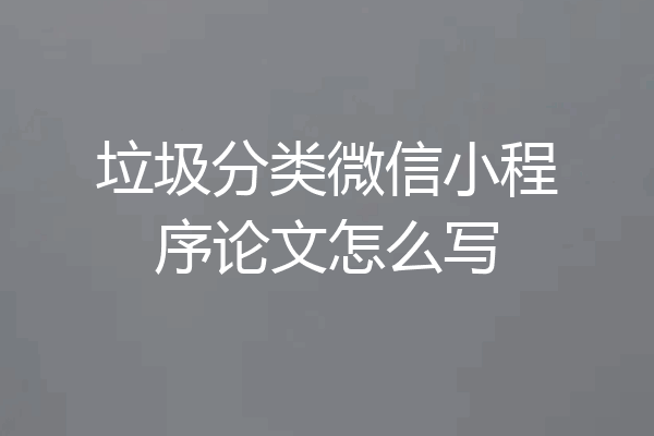 垃圾分类微信小程序论文怎么写