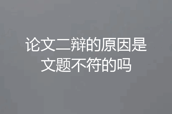 论文二辩的原因是文题不符的吗