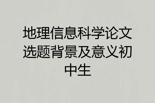 地理信息科学论文选题背景及意义初中生