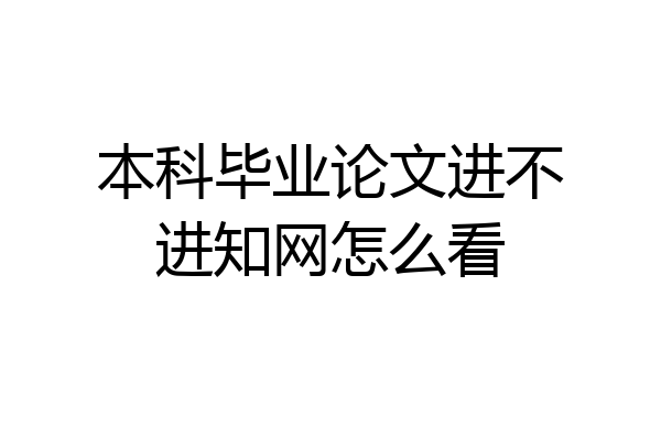 本科毕业论文进不进知网怎么看