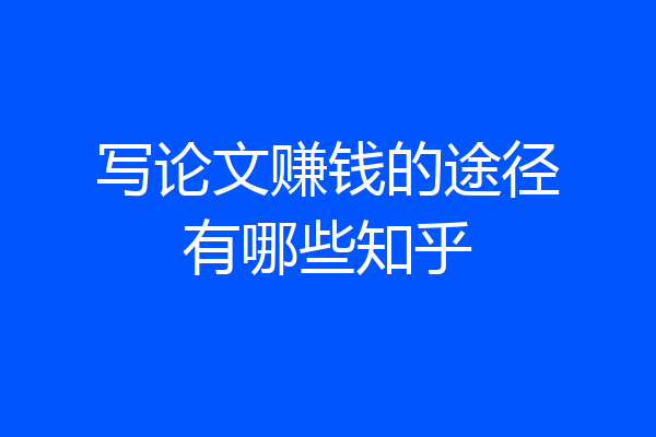 写论文赚钱的途径有哪些知乎