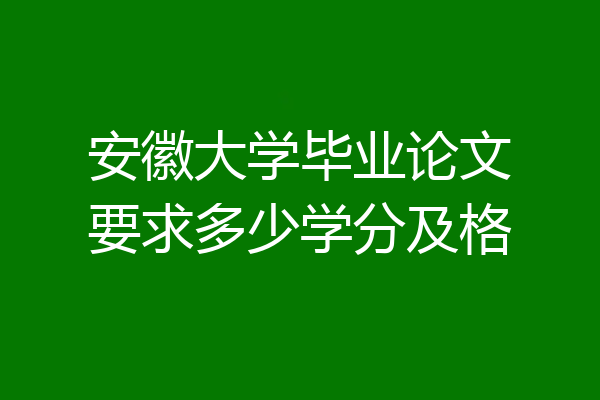 安徽大学毕业论文要求多少学分及格