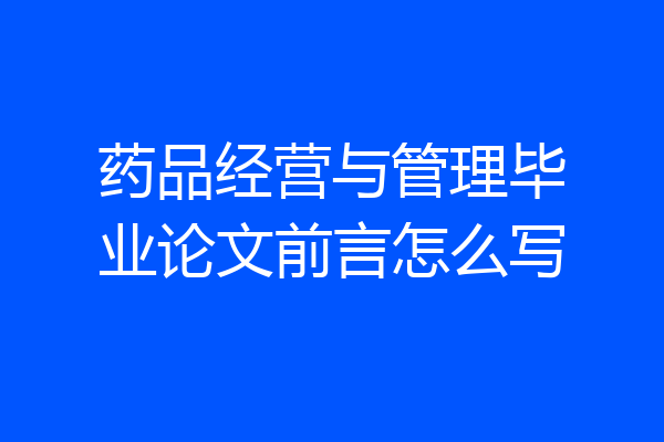 药品经营与管理毕业论文前言怎么写