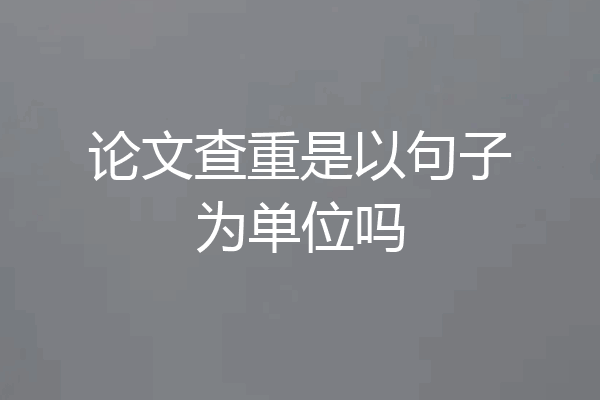 论文查重是以句子为单位吗