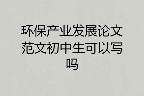 环保产业发展论文范文初中生可以写吗