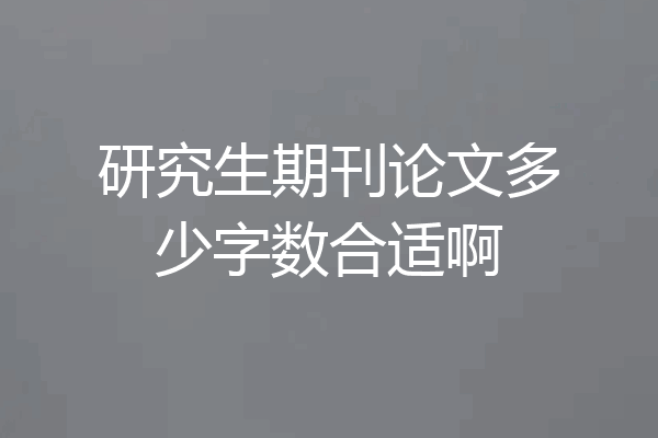 研究生期刊论文多少字数合适啊