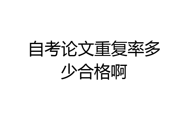 自考论文重复率多少合格啊