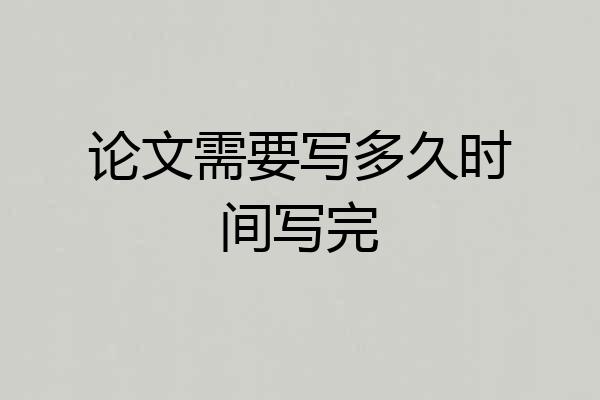 论文需要写多久时间写完