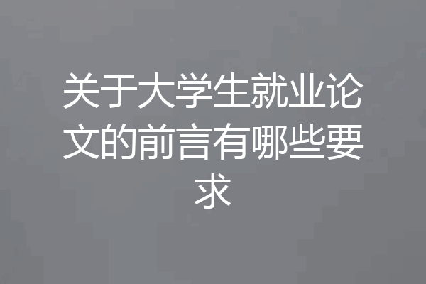 关于大学生就业论文的前言有哪些要求