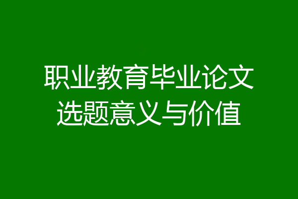 职业教育毕业论文选题意义与价值