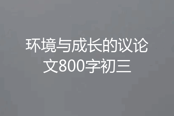 环境与成长的议论文800字初三