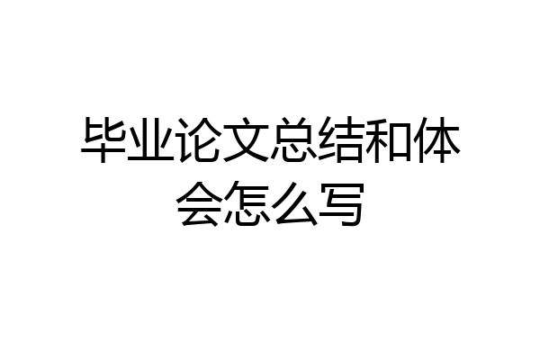 毕业论文总结和体会怎么写
