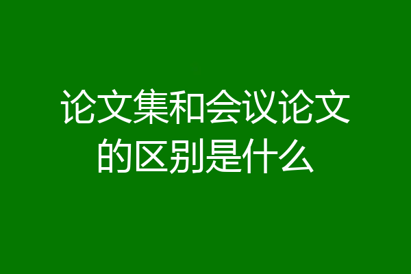 论文集和会议论文的区别是什么