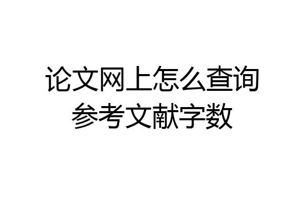 论文网上怎么查询参考文献字数