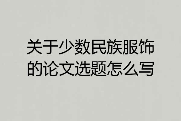 关于少数民族服饰的论文选题怎么写
