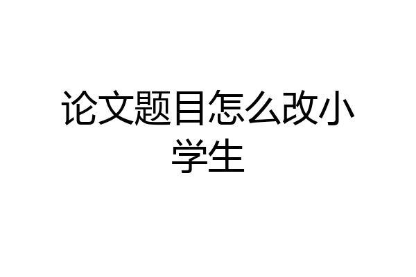 论文题目怎么改小学生