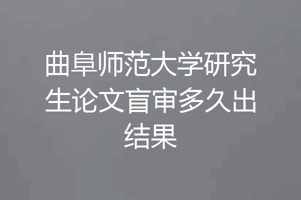 曲阜师范大学研究生论文盲审多久出结果
