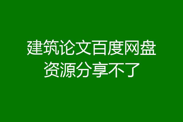 建筑论文百度网盘资源分享不了