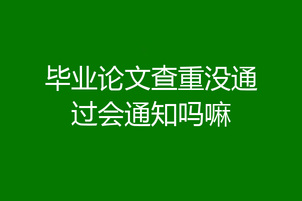 毕业论文查重没通过会通知吗嘛