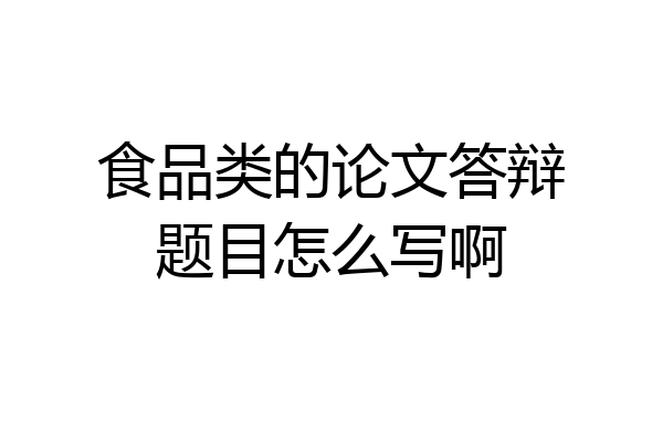 食品类的论文答辩题目怎么写啊