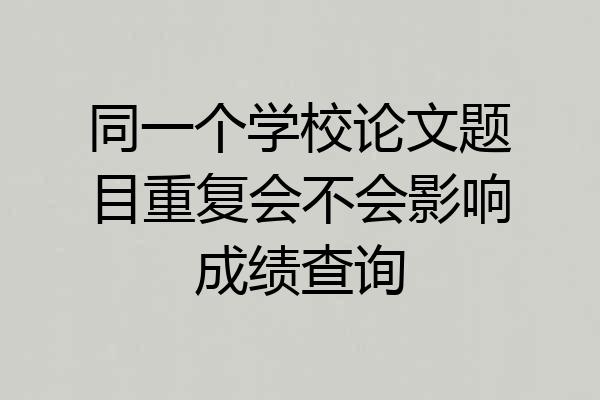 同一个学校论文题目重复会不会影响成绩查询