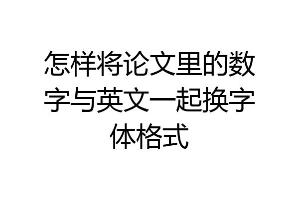 怎样将论文里的数字与英文一起换字体格式