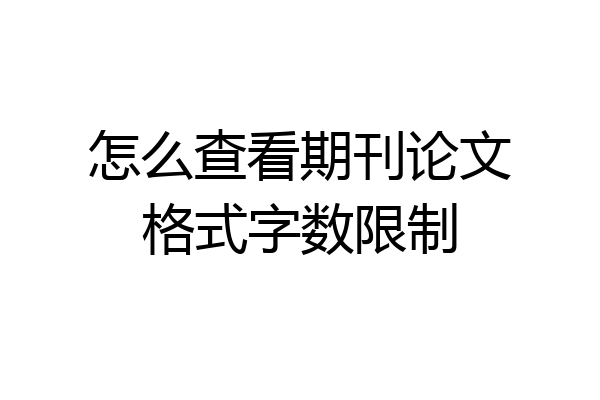 怎么查看期刊论文格式字数限制