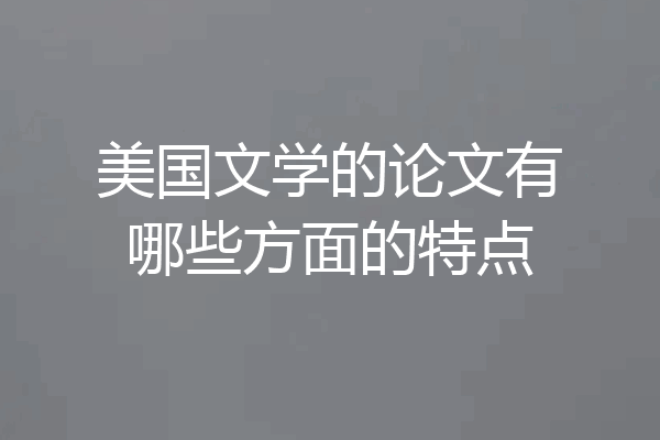 美国文学的论文有哪些方面的特点
