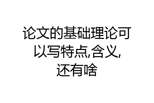 论文的基础理论可以写特点,含义,还有啥