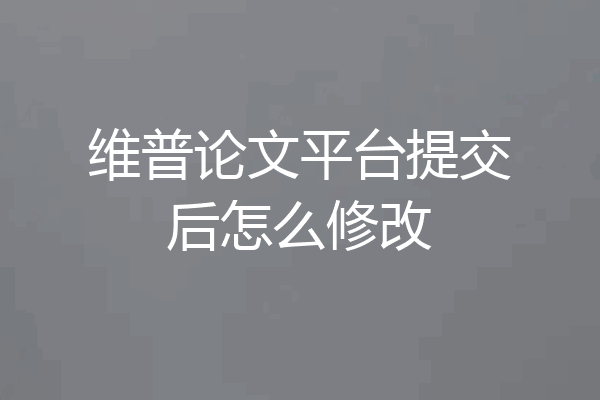 维普论文平台提交后怎么修改