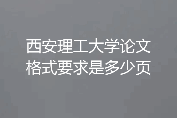 西安理工大学论文格式要求是多少页