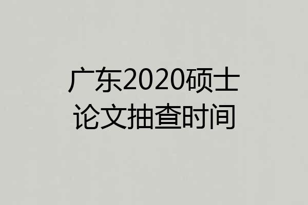 广东2020硕士论文抽查时间