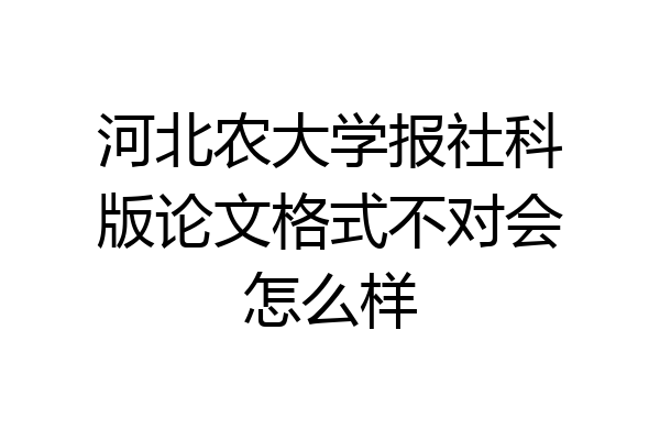 河北农大学报社科版论文格式不对会怎么样