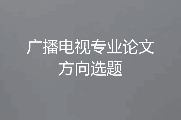 广播电视专业论文方向选题
