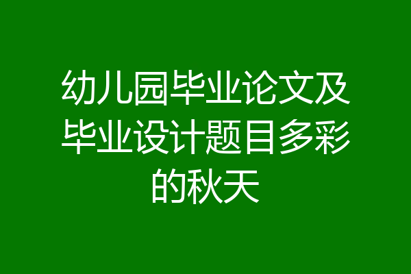 幼儿园毕业论文及毕业设计题目多彩的秋天