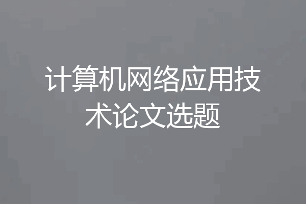 计算机网络应用技术论文选题