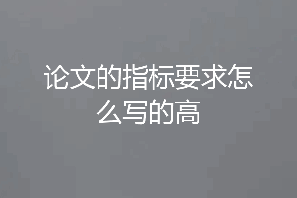论文的指标要求怎么写的高