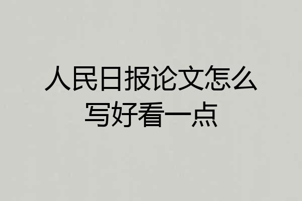 人民日报论文怎么写好看一点