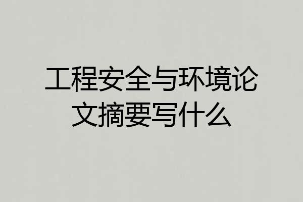 工程安全与环境论文摘要写什么