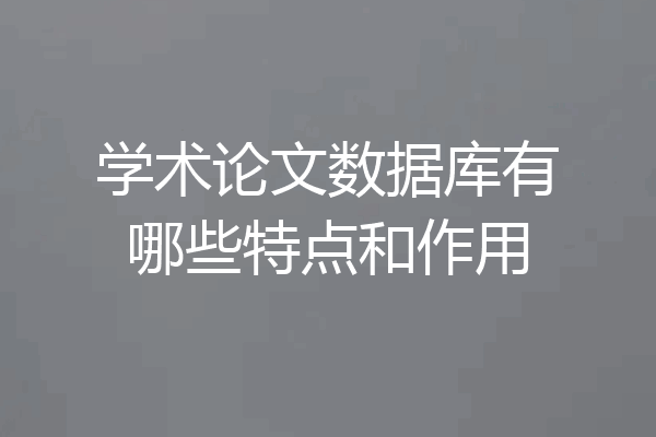 学术论文数据库有哪些特点和作用